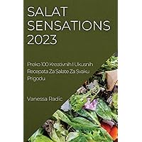 Salat Sensations 2023: Preko 100 Kreativnih I Ukusnih Recepata Za Salate Za Svaku Prigodu (Croatian Edition)