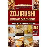 ZOJIRUSHI BREAD MACHINE COOKBOOK FOR BEGINNERS: Learn How to Make Delicious Bread at Home: 1500 Days Of Easy Recipes for Making Homemade Bread in Your Zojirushi Bread Machine ZOJIRUSHI BREAD MACHINE COOKBOOK FOR BEGINNERS: Learn How to Make Delicious Bread at Home: 1500 Days Of Easy Recipes for Making Homemade Bread in Your Zojirushi Bread Machine Paperback Kindle