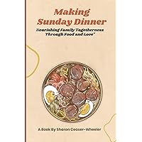 Making Sunday Dinner: Nourishing Family Togetherness Through Food And Love Making Sunday Dinner: Nourishing Family Togetherness Through Food And Love Paperback Kindle