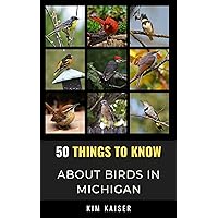 50 Things to Know About Birds in Michigan : Birding in the Great Lake State (50 Things to Know About Birds- United States)