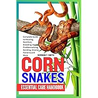 CORN SNAKES ESSENTIAL CARE HANDBOOK: Complete Guide to Housing, Nutrition, Breeding, Health, Problem solving, Bonding, Diverse Patterns and More CORN SNAKES ESSENTIAL CARE HANDBOOK: Complete Guide to Housing, Nutrition, Breeding, Health, Problem solving, Bonding, Diverse Patterns and More Paperback Kindle