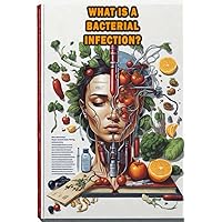 What Is a Bacterial Infection?: Learn about bacterial infections, their causes, symptoms, and common treatments. What Is a Bacterial Infection?: Learn about bacterial infections, their causes, symptoms, and common treatments. Paperback