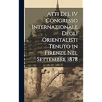 Atti Del IV Congresso Internazionale Degli Orientalisti Tenuto in Firenze Nel Settembre 1878 (Italian Edition) Atti Del IV Congresso Internazionale Degli Orientalisti Tenuto in Firenze Nel Settembre 1878 (Italian Edition) Hardcover Paperback