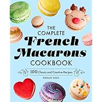 The Complete French Macarons Cookbook: 100 Classic and Creative Recipes The Complete French Macarons Cookbook: 100 Classic and Creative Recipes Paperback Kindle Hardcover