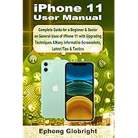 iPhone 11 User Manual: Complete Guide for a Beginner & Senior on General Uses of iPhone 11 with Upgrading Techniques &Many Informative Screenshots, Latest Tips & Tactics iPhone 11 User Manual: Complete Guide for a Beginner & Senior on General Uses of iPhone 11 with Upgrading Techniques &Many Informative Screenshots, Latest Tips & Tactics Paperback Kindle
