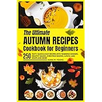 The Ultimate Autumn Recipes Cookbook for Beginners: 250 Tasty, Quick & Easy Recipes with Warming Dinners, Healthy Salads, Christmas Baking, Lunch, Lam, Soups and More