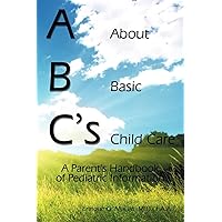 ABC's = About Basic Child Care: A Parent's Handbook of Pediatric Information ABC's = About Basic Child Care: A Parent's Handbook of Pediatric Information Paperback
