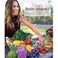 Sima's Healthy Indulgence: 100 Revamped, Guilt-Free Recipes to Transform Your Life