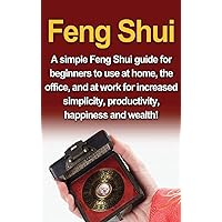 Feng Shui: A simple Feng Shui guide for beginners to use at home, the office, and at work for increased simplicity, productivity, happiness and wealth! Feng Shui: A simple Feng Shui guide for beginners to use at home, the office, and at work for increased simplicity, productivity, happiness and wealth! Hardcover Paperback