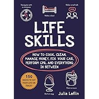 Life Skills: How to Cook, Clean, Manage Money, Fix Your Car, Perform CPR, and Everything in Between Life Skills: How to Cook, Clean, Manage Money, Fix Your Car, Perform CPR, and Everything in Between Paperback Kindle