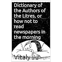 Dictionary of the Authors of the Litres, or how not to read newspapers in the morning Dictionary of the Authors of the Litres, or how not to read newspapers in the morning Kindle