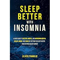 Sleep Better with Insomnia: A Quick Guide to Restful Nights, and Improving Mental Health, Mood, and Focus by Getting to Sleep Faster and Staying Asleep Longer Sleep Better with Insomnia: A Quick Guide to Restful Nights, and Improving Mental Health, Mood, and Focus by Getting to Sleep Faster and Staying Asleep Longer Kindle Paperback Hardcover