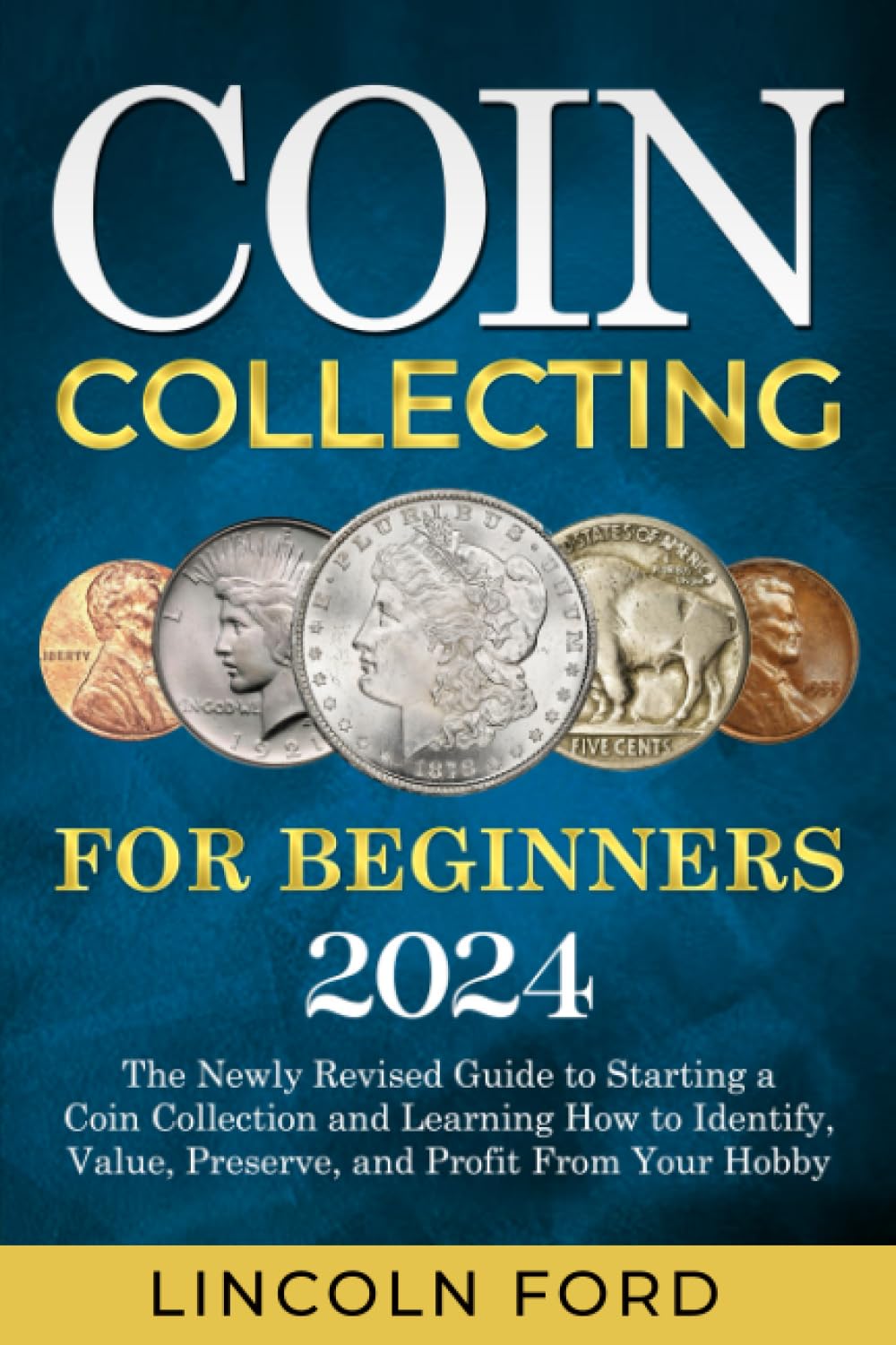 Coin Collecting For Beginners 2024: The New Up-To-Date Guide to Easily Start Your World Coin Collection and Learn How to Identify, Value, Preserve and Profit from Your Hobby