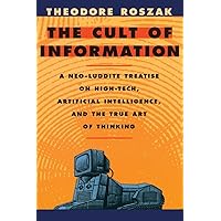 Cult of Information: A Neo-Luddite Treatise on High-Tech, Artificial Intelligence, and the True Art of Thinking Cult of Information: A Neo-Luddite Treatise on High-Tech, Artificial Intelligence, and the True Art of Thinking Paperback