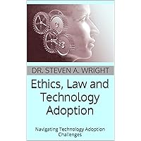 Ethics, Law and Technology Adoption: Navigating Technology Adoption Challenges Ethics, Law and Technology Adoption: Navigating Technology Adoption Challenges Kindle Hardcover Paperback