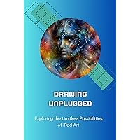 Drawing Unplugged: Exploring the Limitless Possibilities of iPad Art Drawing Unplugged: Exploring the Limitless Possibilities of iPad Art Kindle Paperback
