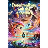 Dreamwalking with the Ancestors: Native American Visions and Teachings (The Holistic Wellness Series: Unlock the Secrets To Positivity, Healing, Health & Wellbeing)