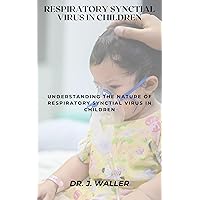 RESPIRATORY SYNCTIAL VIRUS IN CHILDREN: UNDERSTANDING THE NATURE OF RESPIRATORY SYNCTIAL VIRUS IN CHILDREN RESPIRATORY SYNCTIAL VIRUS IN CHILDREN: UNDERSTANDING THE NATURE OF RESPIRATORY SYNCTIAL VIRUS IN CHILDREN Kindle Paperback