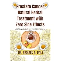 Prostate Cancer Natural Herbal Treatment with Zero Side Effects:: Discover Non-Surgical Ways To Decrease And Avoid Enlarged Prostrate And Increase Your Sex Drive. Prostate Cancer Natural Herbal Treatment with Zero Side Effects:: Discover Non-Surgical Ways To Decrease And Avoid Enlarged Prostrate And Increase Your Sex Drive. Kindle Paperback