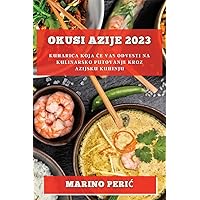 Okusi Azije 2023: Kuharica koja ce vas odvesti na kulinarsko putovanje kroz azijsku kuhinju (Croatian Edition)