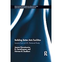 Building Better Arts Facilities: Lessons from a U.S. National Study. (Routledge Research in the Creative and Cultural Industries) Building Better Arts Facilities: Lessons from a U.S. National Study. (Routledge Research in the Creative and Cultural Industries) Paperback Kindle Hardcover