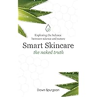 Smart Skincare - the naked truth : Your skincare guide for life - a guide to ingredients and products Smart Skincare - the naked truth : Your skincare guide for life - a guide to ingredients and products Kindle Paperback