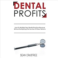Dental Profits: How to Multiply Your Dental Practice Revenue Without Multiplying the Number of New Patients Dental Profits: How to Multiply Your Dental Practice Revenue Without Multiplying the Number of New Patients Audible Audiobook Kindle Paperback