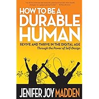 How To Be a Durable Human: Revive and Thrive in the Digital Age Through the Power of Self-Design How To Be a Durable Human: Revive and Thrive in the Digital Age Through the Power of Self-Design Paperback Kindle