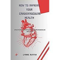 How to Improve your cardiovascular health : Strategies for Enhancing your Cardiovascular Wellness How to Improve your cardiovascular health : Strategies for Enhancing your Cardiovascular Wellness Kindle Paperback
