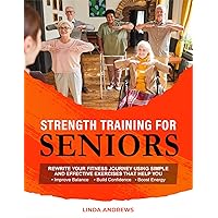 Strength Training for Seniors: Rewrite Your Fitness Journey Using Simple and Effective Exercises That Help You Improve Balance, Build Confidence and Boost Energy Strength Training for Seniors: Rewrite Your Fitness Journey Using Simple and Effective Exercises That Help You Improve Balance, Build Confidence and Boost Energy Kindle Paperback