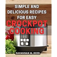 Simple and Delicious Recipes for Easy Crockpot Cooking: Effortless Slow Cooker Dishes: Tantalizing and Flavourful Recipes for Effortless Home Cooking