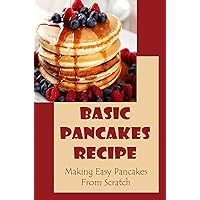 Basic Pancakes Recipe: Making Easy Pancakes From Scratch