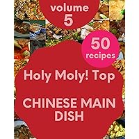 Holy Moly! Top 50 Chinese Main Dish Recipes Volume 5: Start a New Cooking Chapter with Chinese Main Dish Cookbook!
