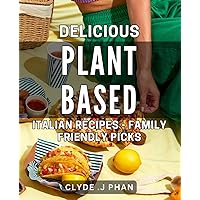 Delicious Plant-Based Italian dishes - Family Friendly Picks: Tasty Vegan Italian Dishes - Easy and Wholesome for the Whole Family
