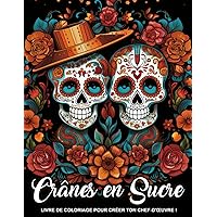 Crânes en Sucre: Livre De Coloriage Pour Adultes, Jour Des Morts Avec Illustration De Crâne Dans Des Styles Mexicains, Cadeaux D'Anniversaire (French Edition)
