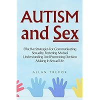 Autism And Sex: Effective Strategies For Communicating Sexuality, Fostering Mutual Understanding And Promoting Decision Making In Sexual Life. (autism spectrum disorder Book 1) Autism And Sex: Effective Strategies For Communicating Sexuality, Fostering Mutual Understanding And Promoting Decision Making In Sexual Life. (autism spectrum disorder Book 1) Kindle Paperback