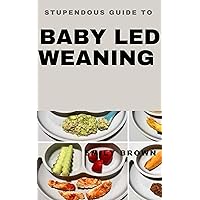 STUPENDOUS GUIDE TO BABY LED WEANING STUPENDOUS GUIDE TO BABY LED WEANING Kindle Paperback Hardcover