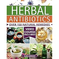 Herbal Antibiotics: Over 150 Natural Remedies for Overcoming Any Ailment. A Reliable Access to Nature's Healing Wonders in the Age of Antibiotic Resistance