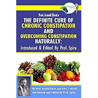 Prof. Arnold Ehret's the Definite Cure of Chronic Constipation and Overcoming Constipation Naturally: Introduced & Edited by Prof. Spira Prof. Arnold Ehret's the Definite Cure of Chronic Constipation and Overcoming Constipation Naturally: Introduced & Edited by Prof. Spira Paperback Kindle
