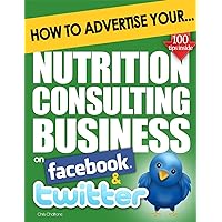 How to Advertise Your Nutrition Consulting Business on Facebook and Twitter: (How Social Media Could Help Boost Your Business) How to Advertise Your Nutrition Consulting Business on Facebook and Twitter: (How Social Media Could Help Boost Your Business) Kindle