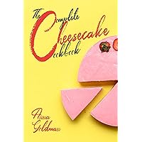 The Complete Cheesecake Cookbook: 766 Insanely Delicious Recipes to Bake at Home, with Love! (Baking Cookbook Book 7)