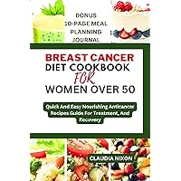 BREAST CANCER DIET COOKBOOK FOR WOMEN OVER 50: Quick And Easy Nourishing Anticancer Recipes Guide For Treatment, And Recovery BREAST CANCER DIET COOKBOOK FOR WOMEN OVER 50: Quick And Easy Nourishing Anticancer Recipes Guide For Treatment, And Recovery Kindle Paperback