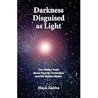 Darkness Disguised As Light: The Hidden Truth About Psychic Protection and the Illusion Matrix Darkness Disguised As Light: The Hidden Truth About Psychic Protection and the Illusion Matrix Kindle Audible Audiobook Paperback