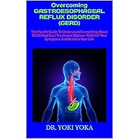 Overcoming GASTROESOPHAGEAL REFLUX DISORDER (GERD) : The Health Guide To Understand Everything About GERD And Best Treatment Options To Relief Your Symptoms And Reclaim Your Life Overcoming GASTROESOPHAGEAL REFLUX DISORDER (GERD) : The Health Guide To Understand Everything About GERD And Best Treatment Options To Relief Your Symptoms And Reclaim Your Life Kindle Paperback