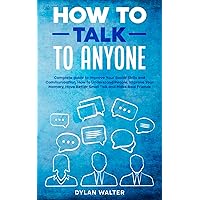 How to Talk to Anyone: Complete Guide to Improve Your Social Skills and Communication, How to Understand People, Improve Your Memory, Have Better Small Talk, and Make Real Friends How to Talk to Anyone: Complete Guide to Improve Your Social Skills and Communication, How to Understand People, Improve Your Memory, Have Better Small Talk, and Make Real Friends Paperback Kindle