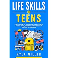 Life Skills For Teens: Learn to Prepare for Your First Job, Cook a Great Meal, Thrive in College, Manage Your Money, Communicate Flawlessly, Plus Much More