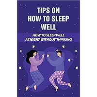 Tips On How To Sleep Well: How To Sleep Well At Night Without Thinking: The Core Night Sleep Method