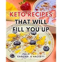 Keto Recipes That Will Fill You Up: Delicious and Satisfying Low-Carb Dishes for a Fulfilled and Nourished Keto Lifestyle