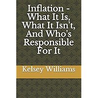 Inflation - What It Is, What It Isn't, And Who's Responsible For It Inflation - What It Is, What It Isn't, And Who's Responsible For It Paperback Kindle