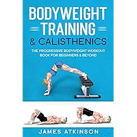 Bodyweight Training & Calisthenics: The Progressive Bodyweight Workout Book For Beginners & Beyond (Home Workout, Weight Loss & Fitness Success)